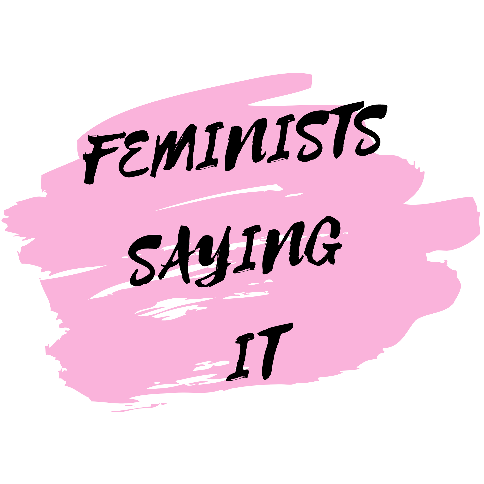 Feminists Saying It
